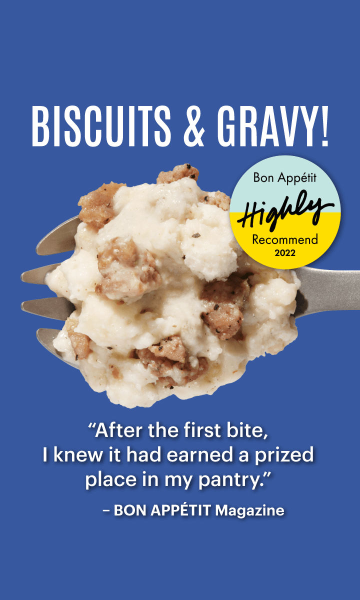 Bon Appetit magazine highly recommends Mountain House Biscuits & Gravy. “After the first bite, I knew it had earned a prized place in my pantry.”