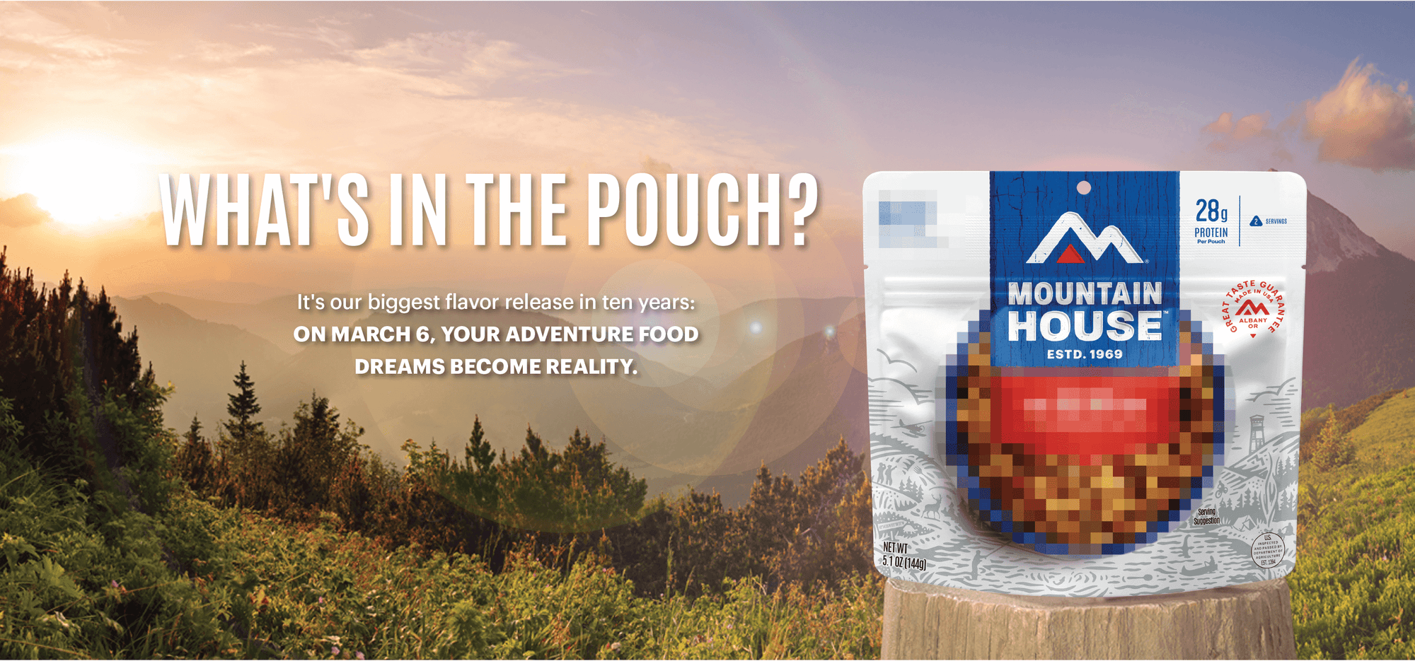 Picture of Mountain House pouch on a stump in the mountains. Text reads, "What's in the pouch? It's our biggest flavor release in ten years: On March 6, your adventure food dreams become reality."